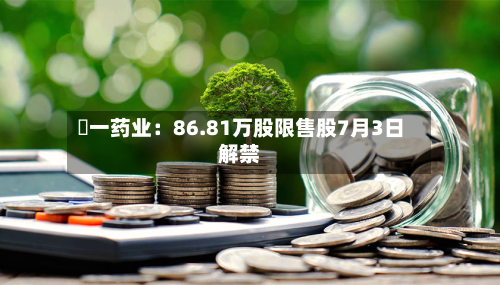 峆一药业:86.81万股限售股7月3日解禁