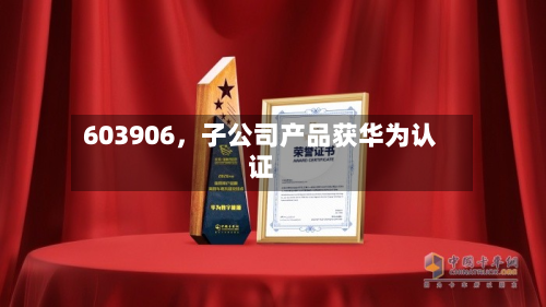 603906,子公司产品获华为认证