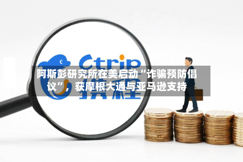 阿斯彭研究所在美启动“诈骗预防倡议”，获摩根大通与亚马逊支持-第2张图片