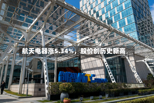 航天电器涨5.34%，股价创历史新高-第2张图片