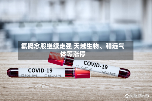 氟概念股继续走强 天域生物、和远气体等涨停-第2张图片