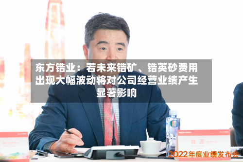 东方锆业：若未来锆矿、锆英砂费用出现大幅波动将对公司经营业绩产生显著影响-第3张图片