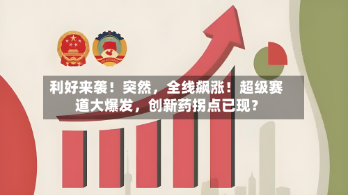 利好来袭！突然	，全线飙涨！超级赛道大爆发，创新药拐点已现？-第2张图片