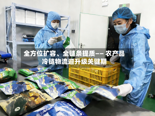 全方位扩容、全链条提质—— 农产品冷链物流迎升级关键期-第3张图片