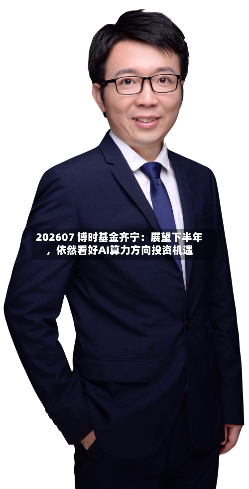 202607 博时基金齐宁：展望下半年，依然看好AI算力方向投资机遇-第2张图片