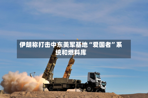 伊朗称打击中东美军基地“爱国者”系统和燃料库-第2张图片