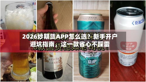 2026炒期货APP怎么选？新手开户避坑指南，这一款省心不踩雷-第1张图片