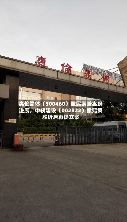 惠伦晶体（300460）股民索赔案现进展，中装建设（002822）索赔案胜诉后再提立案-第3张图片