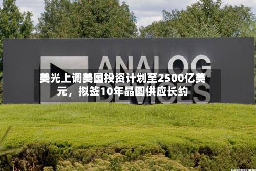 美光上调美国投资计划至2500亿美元，拟签10年晶圆供应长约-第2张图片
