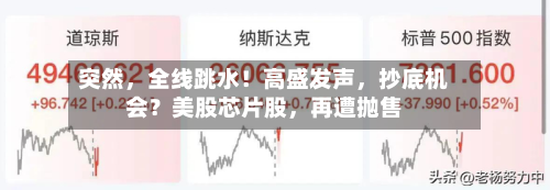 突然	，全线跳水！高盛发声，抄底机会？美股芯片股，再遭抛售-第2张图片