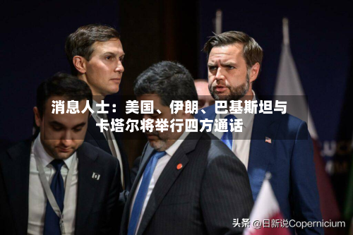 消息人士：美国	、伊朗、巴基斯坦与卡塔尔将举行四方通话-第2张图片