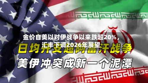 金价自美以对伊战争以来跌超20%	，汇丰下调2026年展望-第2张图片