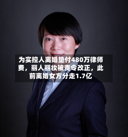为实控人离婚垫付480万律师费	，丽人丽妆被责令改正，此前离婚女方分走1.7亿-第2张图片