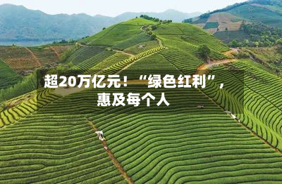 超20万亿元！“绿色红利	”	，惠及每个人-第2张图片