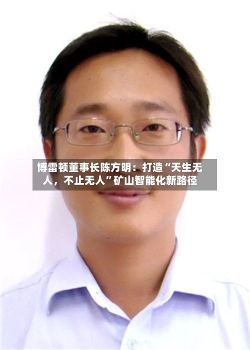 博雷顿董事长陈方明：打造“天生无人，不止无人”矿山智能化新路径-第2张图片