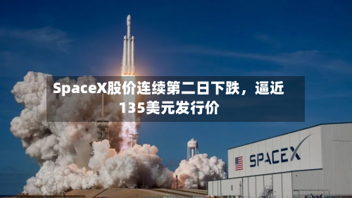 SpaceX股价连续第二日下跌，逼近135美元发行价-第2张图片