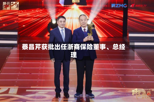 蔡昌芹获批出任浙商保险董事、总经理-第2张图片
