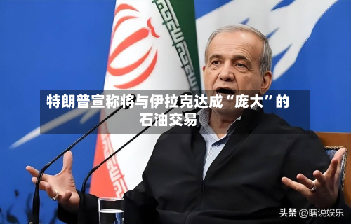 特朗普宣称将与伊拉克达成“庞大	”的石油交易-第1张图片