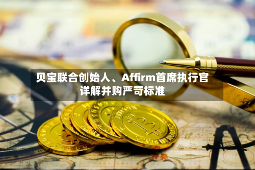 贝宝联合创始人、Affirm首席执行官详解并购严苛标准-第2张图片