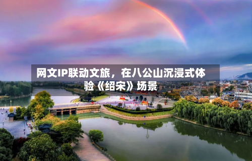 网文IP联动文旅，在八公山沉浸式体验《绍宋》场景-第2张图片