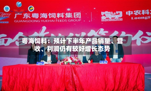 粤海饲料：预计下半年产品销量、营收、利润仍有较好增长态势-第2张图片