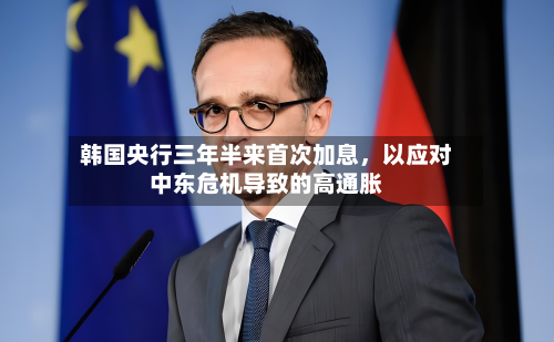 韩国央行三年半来首次加息	，以应对中东危机导致的高通胀-第3张图片