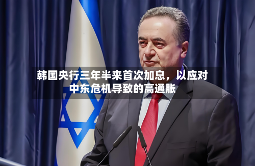 韩国央行三年半来首次加息	，以应对中东危机导致的高通胀-第2张图片