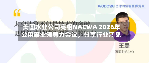 美国水业公司亮相NACWA 2026年公用事业领导力会议，分享行业洞见-第2张图片