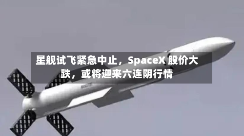 星舰试飞紧急中止，SpaceX 股价大跌	，或将迎来六连阴行情-第2张图片