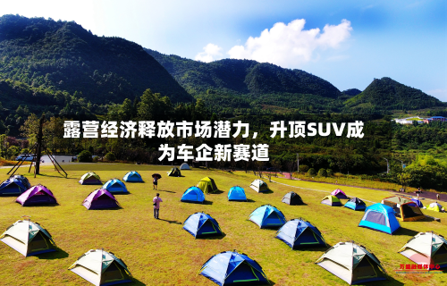露营经济释放市场潜力，升顶SUV成为车企新赛道-第2张图片
