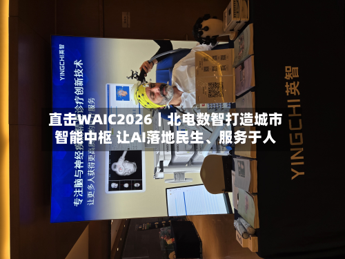 直击WAIC2026｜北电数智打造城市智能中枢 让AI落地民生	、服务于人-第2张图片