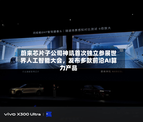 蔚来芯片子公司神玑首次独立参展世界人工智能大会	，发布多款前沿AI算力产品-第3张图片