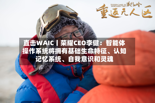 直击WAIC丨荣耀CEO李健：智能体操作系统将拥有基础生命特征、认知记忆系统	、自我意识和灵魂-第2张图片