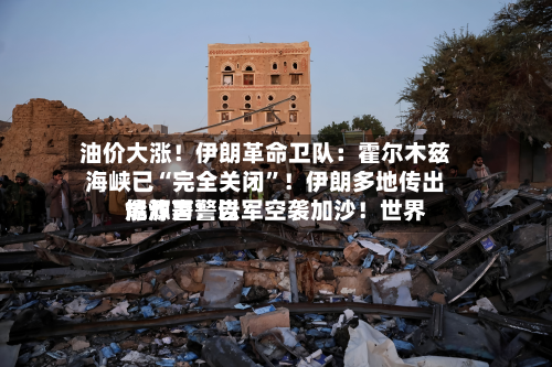 油价大涨！伊朗革命卫队：霍尔木兹海峡已“完全关闭”！伊朗多地传出爆炸声！以军空袭加沙！世界能源署警告-第2张图片