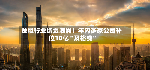 金租行业增资潮涌！年内多家公司补位10亿“及格线”-第3张图片