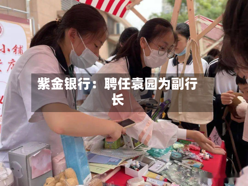 紫金银行:聘任袁园为副行长-第2张图片