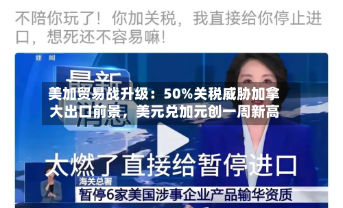 美加贸易战升级：50%关税威胁加拿大出口前景	，美元兑加元创一周新高-第2张图片