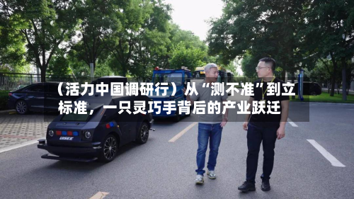 （活力中国调研行）从“测不准	”到立标准，一只灵巧手背后的产业跃迁-第3张图片