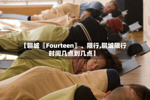 【聊城〖Fourteen〗、限行,聊城限行时间几点到几点】-第3张图片