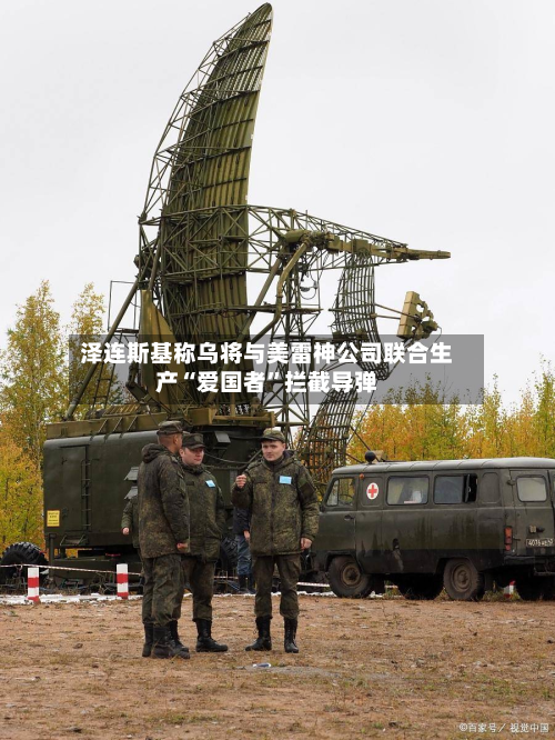 泽连斯基称乌将与美雷神公司联合生产“爱国者	”拦截导弹-第3张图片