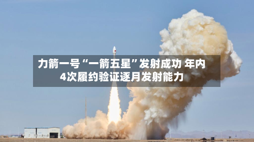力箭一号“一箭五星”发射成功 年内4次履约验证逐月发射能力-第2张图片