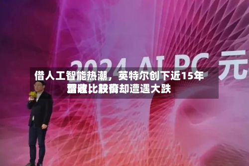 借人工智能热潮，英特尔创下近15年营收比较高增速	，股价却遭遇大跌-第2张图片