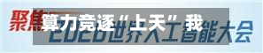 算力竞逐“上天	” 我国布局“千星万P”太空算力星座-第2张图片