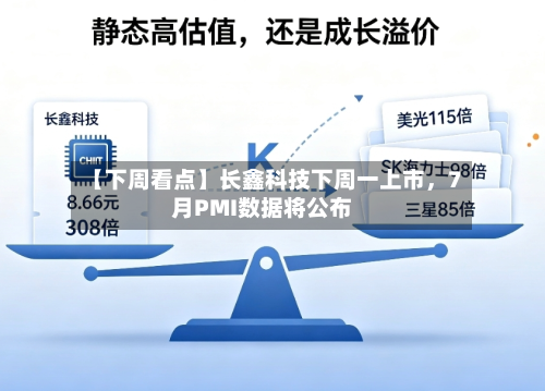 【下周看点】长鑫科技下周一上市，7月PMI数据将公布-第3张图片