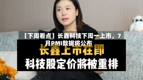 【下周看点】长鑫科技下周一上市，7月PMI数据将公布-第2张图片