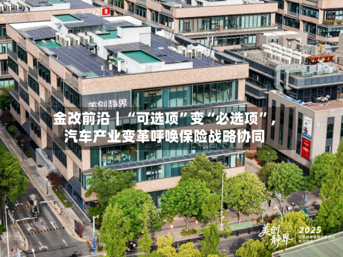 金改前沿｜“可选项	”变“必选项”	，汽车产业变革呼唤保险战略协同-第2张图片