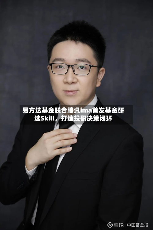 易方达基金联合腾讯ima首发基金研选Skill，打造投研决策闭环-第3张图片