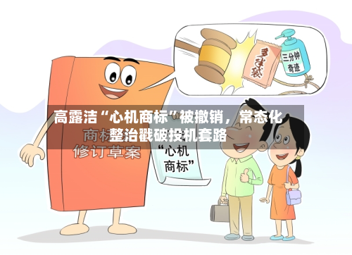 高露洁“心机商标	”被撤销，常态化整治戳破投机套路-第3张图片