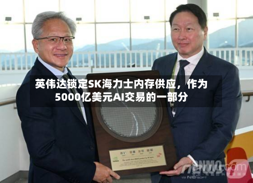 英伟达锁定SK海力士内存供应	，作为5000亿美元AI交易的一部分-第3张图片
