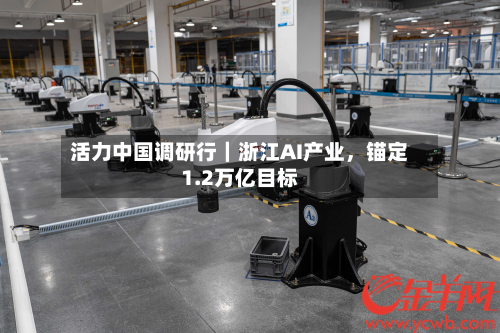 活力中国调研行｜浙江AI产业，锚定1.2万亿目标-第2张图片
